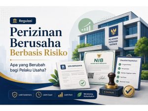 Perizinan Berusaha Berbasis Risiko: Apa yang Berubah bagi Pelaku Usaha?